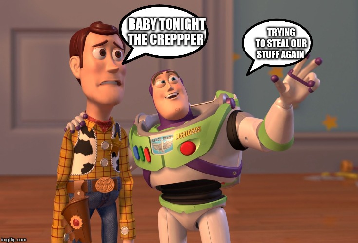 BABY TONIGHT THE CREPPPER TRYING TO STEAL OUR STUFF AGAIN | image tagged in memes,x x everywhere | made w/ Imgflip meme maker