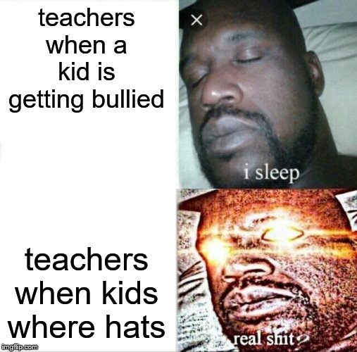 Sleeping Shaq | teachers when a kid is getting bullied; teachers when kids where hats | image tagged in memes,sleeping shaq | made w/ Imgflip meme maker