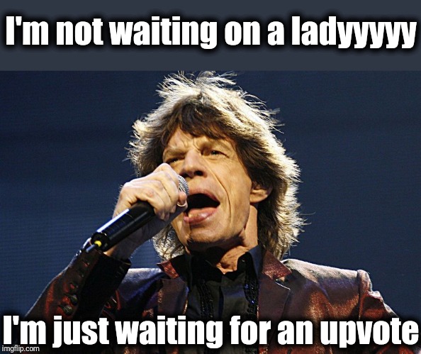 Mick Jagger | I'm not waiting on a ladyyyyy; I'm just waiting for an upvote | image tagged in mick jagger | made w/ Imgflip meme maker