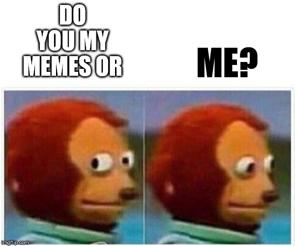 Monkey Puppet Meme | DO YOU MY MEMES OR ME? | image tagged in monkey puppet | made w/ Imgflip meme maker