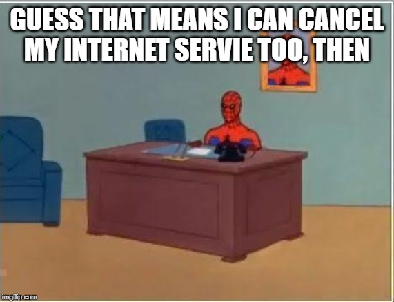Spiderman Computer Desk Meme | GUESS THAT MEANS I CAN CANCEL MY INTERNET SERVIE TOO, THEN | image tagged in memes,spiderman computer desk,spiderman | made w/ Imgflip meme maker