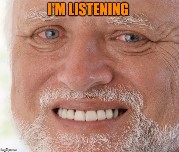 Hide the Pain Harold | I'M LISTENING | image tagged in hide the pain harold | made w/ Imgflip meme maker