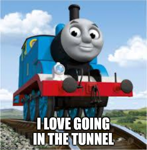 thomas the train | I LOVE GOING IN THE TUNNEL | image tagged in thomas the train | made w/ Imgflip meme maker