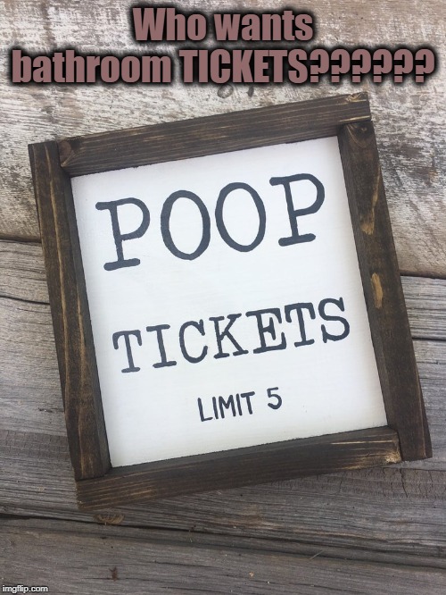 Bathroom tickets | Who wants bathroom TICKETS?????? | image tagged in bathroom tickets | made w/ Imgflip meme maker