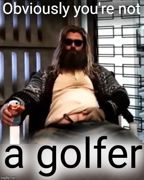 Fat Thor Endgame Dude Big Lebowski | Obviously you're not a golfer | image tagged in fat thor endgame dude big lebowski | made w/ Imgflip meme maker