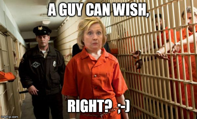 Hillary Jail | A GUY CAN WISH, RIGHT?  ;-) | image tagged in hillary jail | made w/ Imgflip meme maker