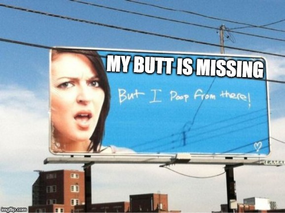 MY BUTT IS MISSING | image tagged in butt,signs/billboards | made w/ Imgflip meme maker