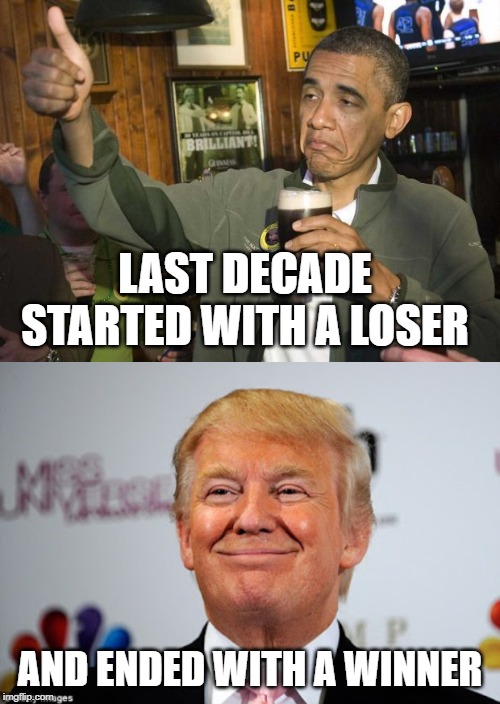 2010-2019 | LAST DECADE STARTED WITH A LOSER; AND ENDED WITH A WINNER | image tagged in obama beer,donald trump approves,happy new year,maga,kag | made w/ Imgflip meme maker