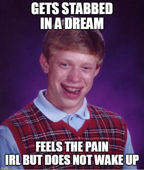 this is me when i am having a nightmare | GETS STABBED IN A DREAM; FEELS THE PAIN IRL BUT DOES NOT WAKE UP | image tagged in memes,bad luck brian | made w/ Imgflip meme maker