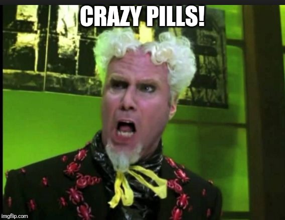 CRAZY PILLS | CRAZY PILLS! | image tagged in crazy pills | made w/ Imgflip meme maker