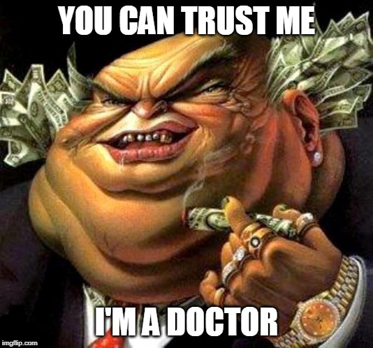 Doctors don't care about you, they care about their wallets | YOU CAN TRUST ME; I'M A DOCTOR | image tagged in capitalist criminal pig,doctor,doctors,corporate greed,capitalism,money | made w/ Imgflip meme maker