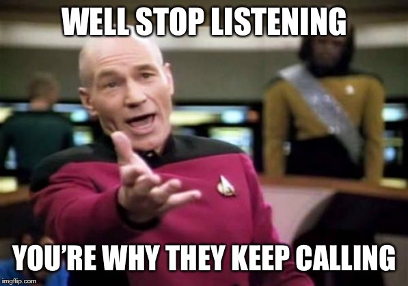 Picard Wtf Meme | WELL STOP LISTENING YOU’RE WHY THEY KEEP CALLING | image tagged in memes,picard wtf | made w/ Imgflip meme maker