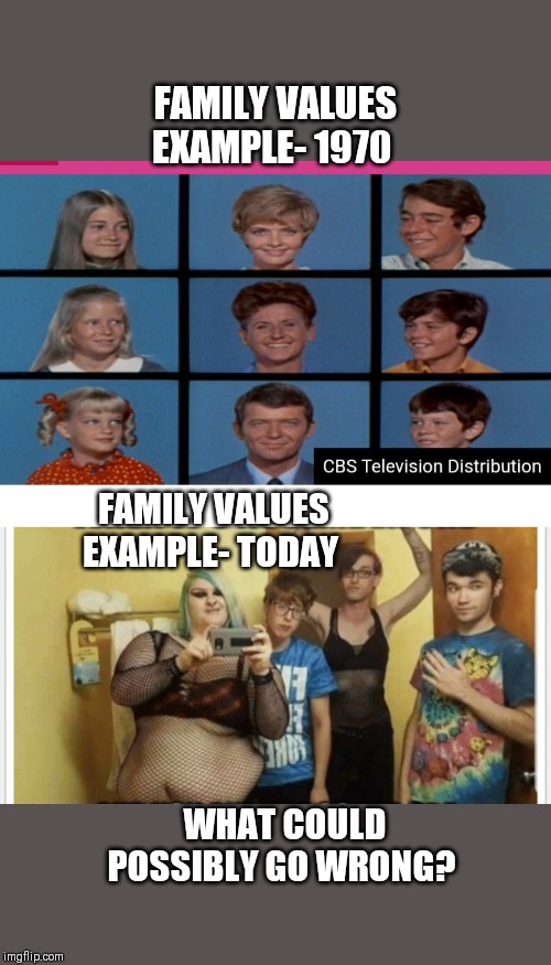 More Liberal Progress... | FAMILY VALUES EXAMPLE- 1970; FAMILY VALUES EXAMPLE- TODAY; WHAT COULD POSSIBLY GO WRONG? | image tagged in liberals problem | made w/ Imgflip meme maker