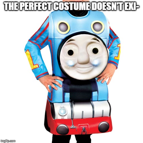 the perfect costume | THE PERFECT COSTUME DOESN'T EXI- | image tagged in memes,unfunny,thomas the tank engine,cute,costume | made w/ Imgflip meme maker