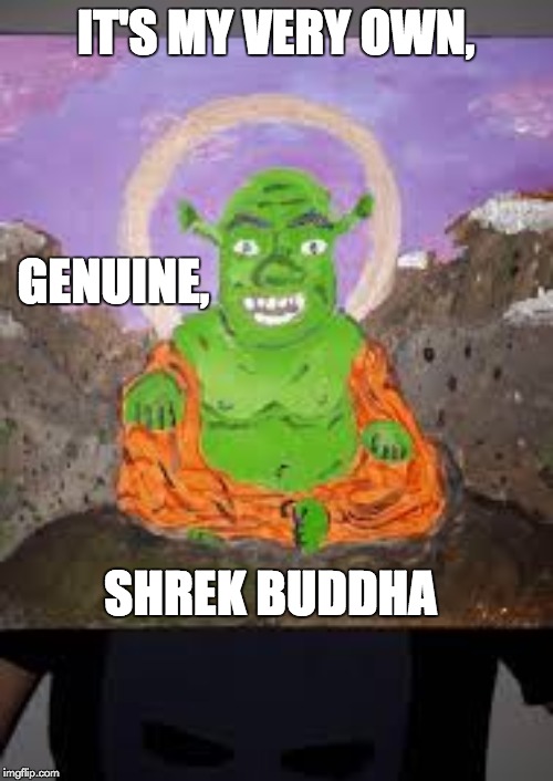 IT'S MY VERY OWN, GENUINE, SHREK BUDDHA | made w/ Imgflip meme maker