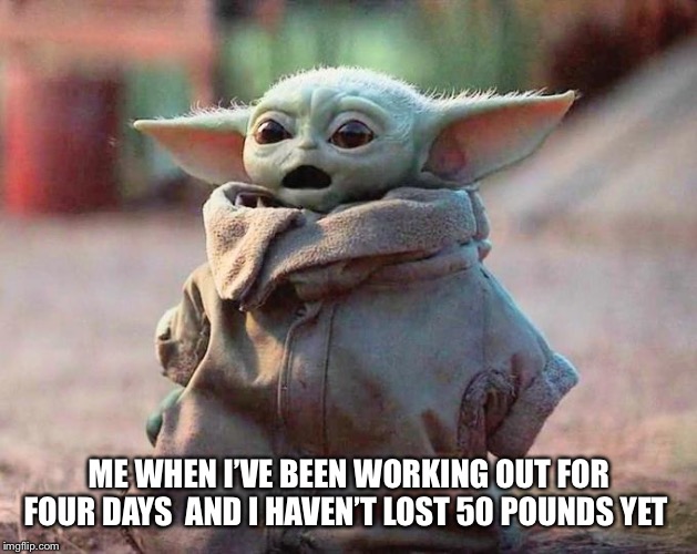 Surprised Baby Yoda | ME WHEN I’VE BEEN WORKING OUT FOR FOUR DAYS  AND I HAVEN’T LOST 50 POUNDS YET | image tagged in surprised baby yoda | made w/ Imgflip meme maker