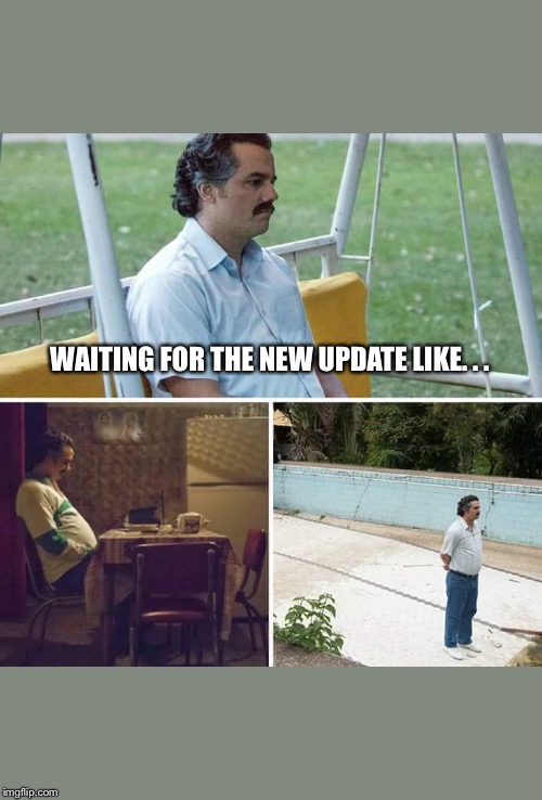 Sad Pablo Escobar Meme | WAITING FOR THE NEW UPDATE LIKE. . . | image tagged in sad pablo escobar | made w/ Imgflip meme maker