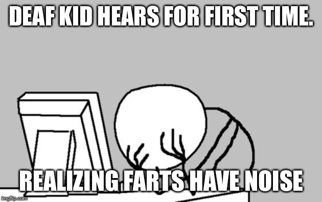 Oh crap | DEAF KID HEARS FOR FIRST TIME. REALIZING FARTS HAVE NOISE | image tagged in memes,computer guy facepalm | made w/ Imgflip meme maker