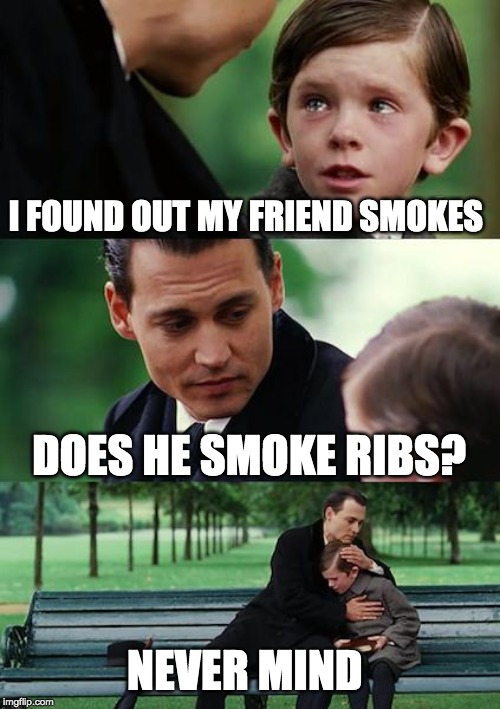 Finding Neverland | I FOUND OUT MY FRIEND SMOKES; DOES HE SMOKE RIBS? NEVER MIND | image tagged in memes,finding neverland | made w/ Imgflip meme maker