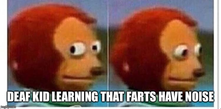Craaaaaaaap | DEAF KID LEARNING THAT FARTS HAVE NOISE | image tagged in awkward muppet | made w/ Imgflip meme maker