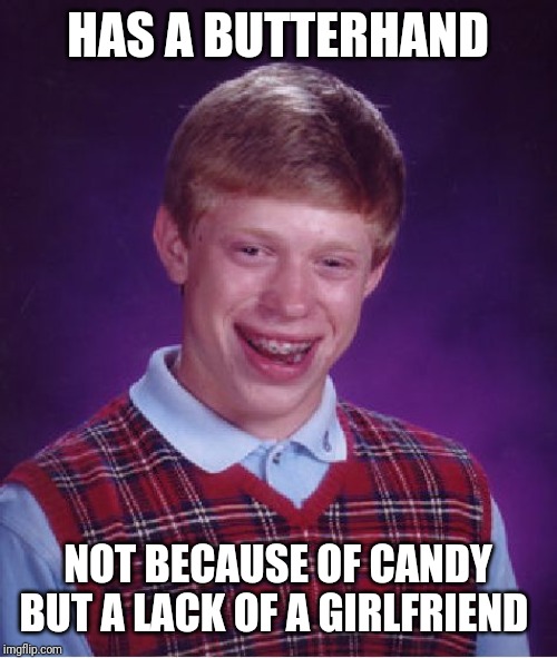 Bad Luck Brian Meme | HAS A BUTTERHAND NOT BECAUSE OF CANDY BUT A LACK OF A GIRLFRIEND | image tagged in memes,bad luck brian | made w/ Imgflip meme maker