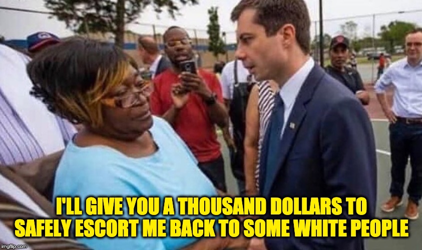 Pete's Racial Outreach | I'LL GIVE YOU A THOUSAND DOLLARS TO SAFELY ESCORT ME BACK TO SOME WHITE PEOPLE | image tagged in pete buttigieg | made w/ Imgflip meme maker
