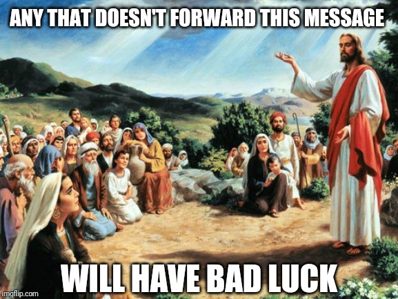 jesus said | ANY THAT DOESN'T FORWARD THIS MESSAGE; WILL HAVE BAD LUCK | image tagged in jesus said | made w/ Imgflip meme maker