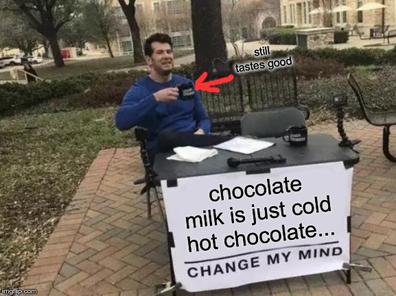 Change My Mind |  still tastes good; chocolate milk is just cold hot chocolate... | image tagged in memes,change my mind | made w/ Imgflip meme maker