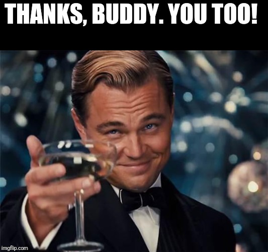 wolf of wall street | THANKS, BUDDY. YOU TOO! | image tagged in wolf of wall street | made w/ Imgflip meme maker