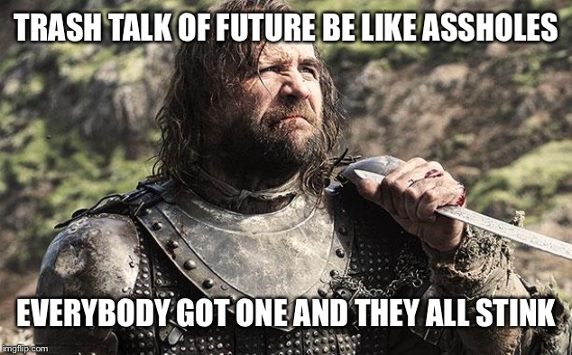 Game of thrones the hound trash talk insults funny | TRASH TALK OF FUTURE BE LIKE ASSHOLES EVERYBODY GOT ONE AND THEY ALL STINK | image tagged in game of thrones the hound trash talk insults funny | made w/ Imgflip meme maker