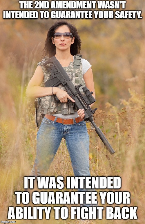 make no mistake, it is our God given right to defend ourselves, from  attacks by evil or tyranny | THE 2ND AMENDMENT WASN'T INTENDED TO GUARANTEE YOUR SAFETY. IT WAS INTENDED TO GUARANTEE YOUR ABILITY TO FIGHT BACK | image tagged in 2nd amendment,guns are the answer,girls with guns | made w/ Imgflip meme maker