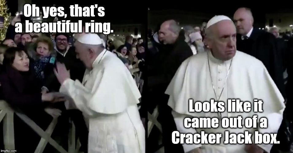 Grump Pope likes your ring (no he doesn't) | Oh yes, that's a beautiful ring. Looks like it came out of a Cracker Jack box. | image tagged in grumpy pope,ring,cracker,jack,box | made w/ Imgflip meme maker