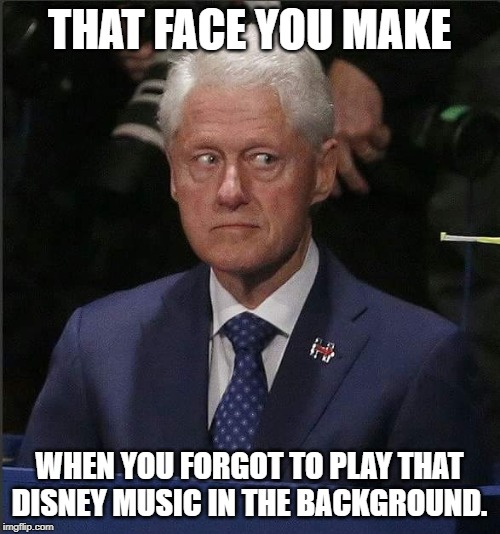 If something you did gets caught on video.Their lawyers will takedown all copies if you remember too add some Disney music. | THAT FACE YOU MAKE; WHEN YOU FORGOT TO PLAY THAT DISNEY MUSIC IN THE BACKGROUND. | image tagged in bill clinton scared | made w/ Imgflip meme maker
