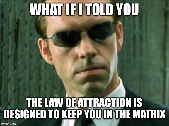 Agent Smith Matrix | WHAT IF I TOLD YOU; THE LAW OF ATTRACTION IS DESIGNED TO KEEP YOU IN THE MATRIX | image tagged in agent smith matrix | made w/ Imgflip meme maker