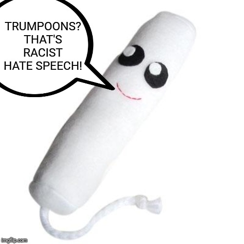 Tampon | TRUMPOONS? THAT'S RACIST HATE SPEECH! | image tagged in tampon | made w/ Imgflip meme maker