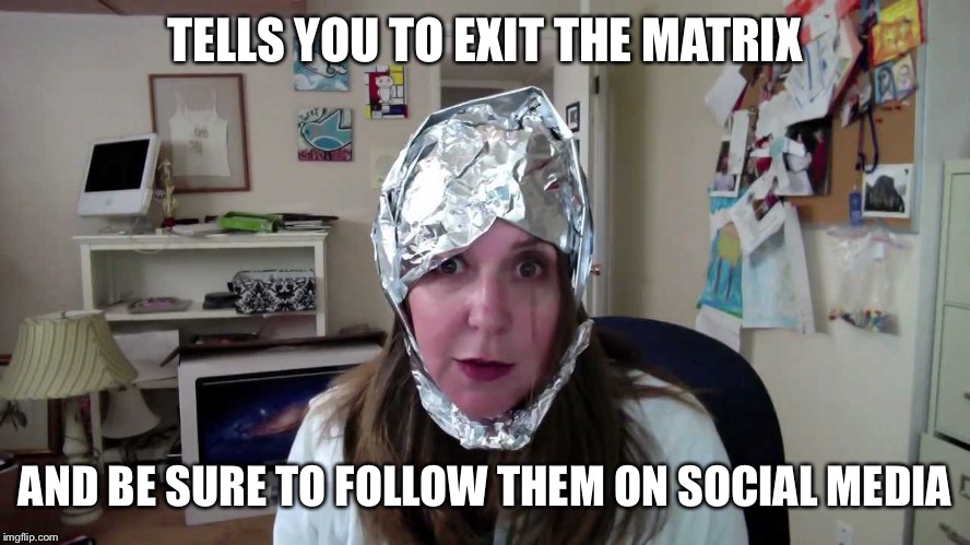 tin hat conspiracist  | TELLS YOU TO EXIT THE MATRIX; AND BE SURE TO FOLLOW THEM ON SOCIAL MEDIA | image tagged in tin hat conspiracist | made w/ Imgflip meme maker