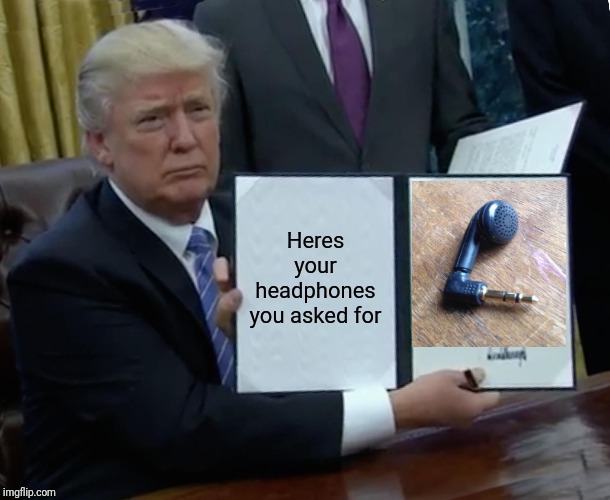 Trump Bill Signing | Heres your headphones you asked for | image tagged in memes,trump bill signing | made w/ Imgflip meme maker