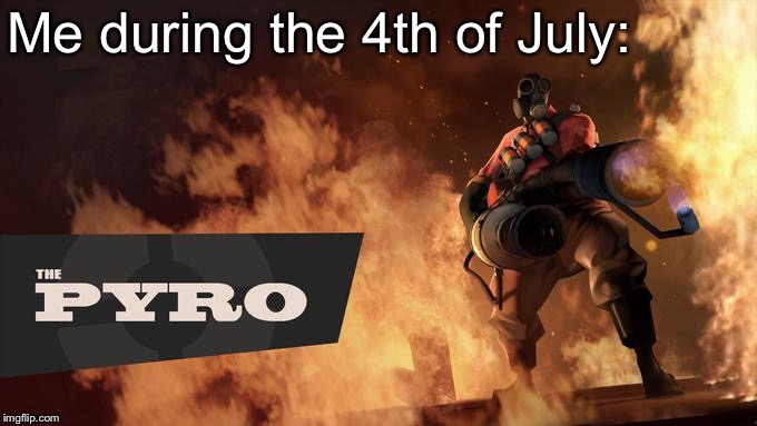 The Pyro - TF2 |  Me during the 4th of July: | image tagged in the pyro - tf2 | made w/ Imgflip meme maker
