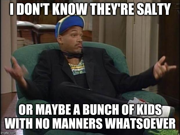 Fresh Prince  | I DON'T KNOW THEY'RE SALTY OR MAYBE A BUNCH OF KIDS WITH NO MANNERS WHATSOEVER | image tagged in fresh prince | made w/ Imgflip meme maker