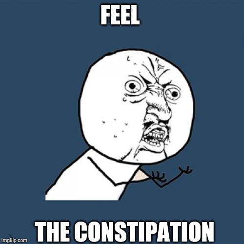 Y U No | FEEL; THE CONSTIPATION | image tagged in memes,y u no | made w/ Imgflip meme maker