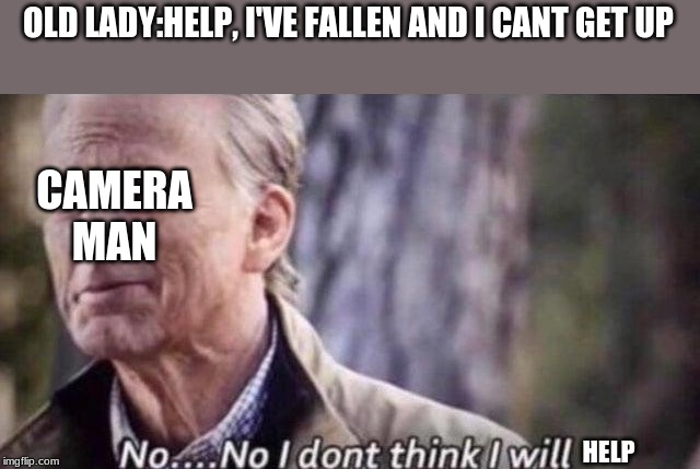 no i don't think i will | OLD LADY:HELP, I'VE FALLEN AND I CANT GET UP HELP CAMERA MAN | image tagged in no i don't think i will | made w/ Imgflip meme maker