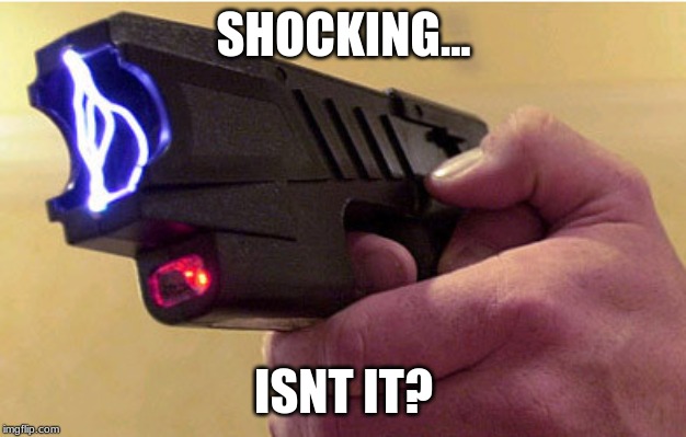 Tazer  | SHOCKING... ISNT IT? | image tagged in tazer | made w/ Imgflip meme maker