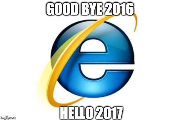 Internet Explorer Meme | GOOD BYE 2016; HELLO 2017 | image tagged in memes,internet explorer | made w/ Imgflip meme maker