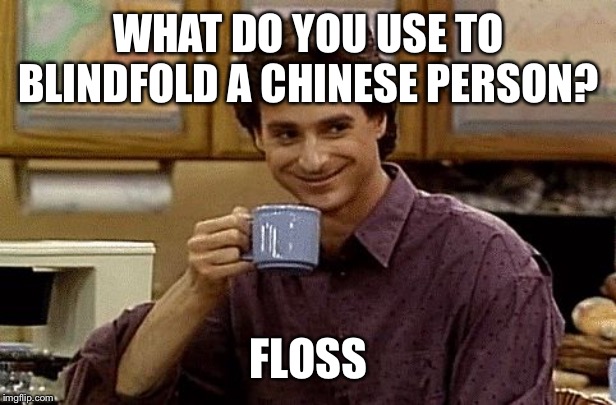 Dad Joke | WHAT DO YOU USE TO BLINDFOLD A CHINESE PERSON? FLOSS | image tagged in dad joke | made w/ Imgflip meme maker