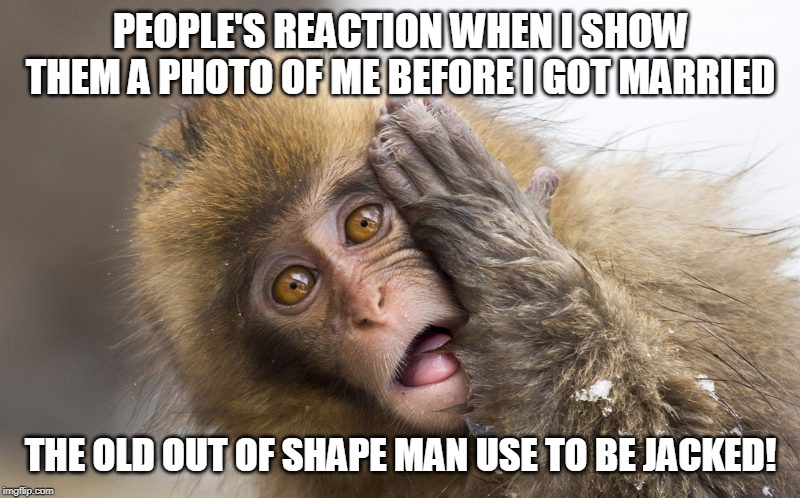 Huh? | PEOPLE'S REACTION WHEN I SHOW THEM A PHOTO OF ME BEFORE I GOT MARRIED THE OLD OUT OF SHAPE MAN USE TO BE JACKED! | image tagged in huh | made w/ Imgflip meme maker