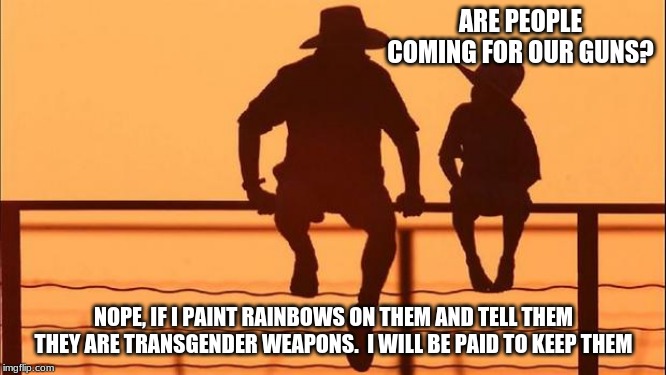 My AR-15 is woke | ARE PEOPLE COMING FOR OUR GUNS? NOPE, IF I PAINT RAINBOWS ON THEM AND TELL THEM THEY ARE TRANSGENDER WEAPONS.  I WILL BE PAID TO KEEP THEM | image tagged in cowboy father and son,woke,transgender ar-15,2nd amendment,never surrender weapons to any government,run to your safe space | made w/ Imgflip meme maker