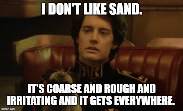 I DON'T LIKE SAND. IT'S COARSE AND ROUGH AND IRRITATING AND IT GETS EVERYWHERE. | made w/ Imgflip meme maker