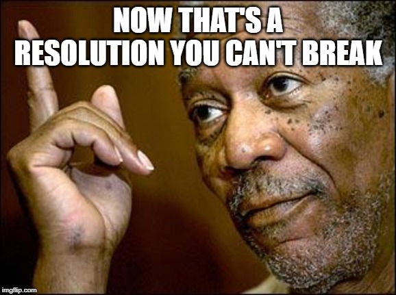 This Morgan Freeman | NOW THAT'S A RESOLUTION YOU CAN'T BREAK | image tagged in this morgan freeman | made w/ Imgflip meme maker