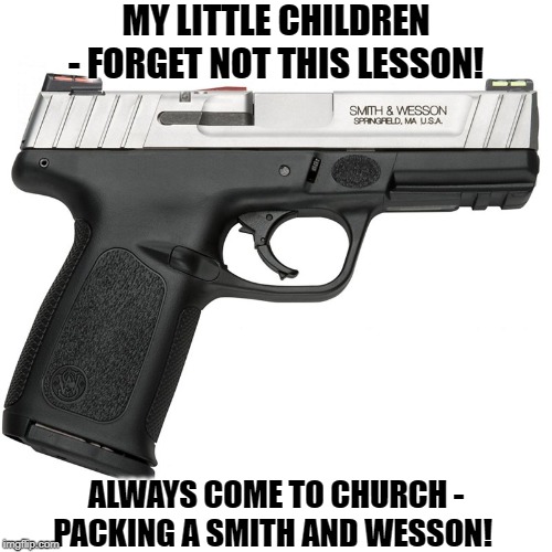 MY LITTLE CHILDREN - FORGET NOT THIS LESSON! ALWAYS COME TO CHURCH - PACKING A SMITH AND WESSON! | made w/ Imgflip meme maker