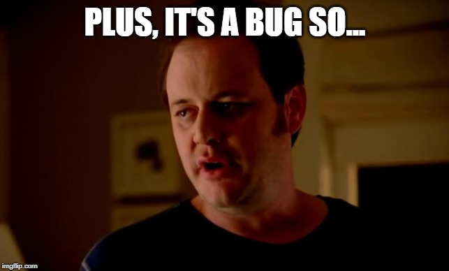 Jake from state farm | PLUS, IT'S A BUG SO... | image tagged in jake from state farm | made w/ Imgflip meme maker